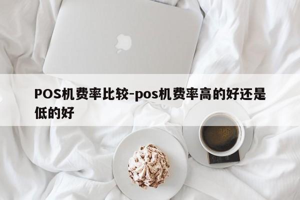 肇州POS机费率比较-pos机费率高的好还是低的好