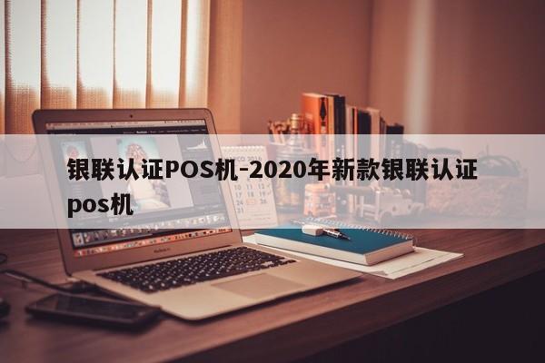 肇州银联认证POS机-2020年新款银联认证pos机